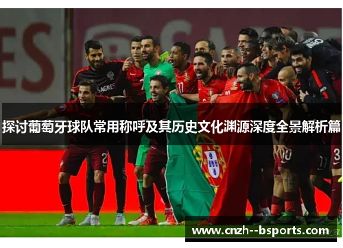 探讨葡萄牙球队常用称呼及其历史文化渊源深度全景解析篇