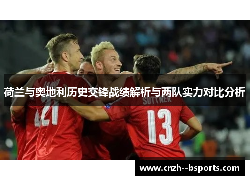 荷兰与奥地利历史交锋战绩解析与两队实力对比分析 荷兰与奥地利历史交锋战绩解析与两队实力对比分析