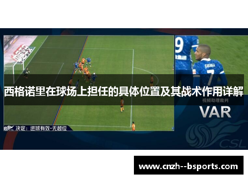 西格诺里在球场上担任的具体位置及其战术作用详解 西格诺里在球场上担任的具体位置及其战术作用详解