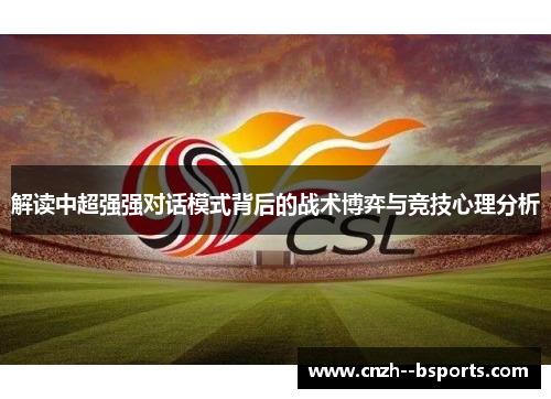 解读中超强强对话模式背后的战术博弈与竞技心理分析 解读中超强强对话模式背后的战术博弈与竞技心理分析