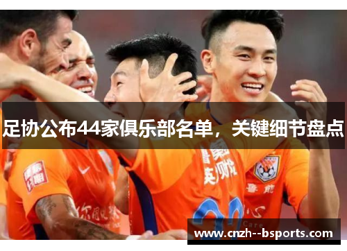 足协公布44家俱乐部名单，关键细节盘点