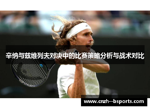 辛纳与兹维列夫对决中的比赛策略分析与战术对比 辛纳与兹维列夫对决中的比赛策略分析与战术对比