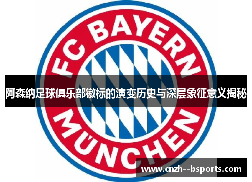 阿森纳足球俱乐部徽标的演变历史与深层象征意义揭秘 阿森纳足球俱乐部徽标的演变历史与深层象征意义揭秘
