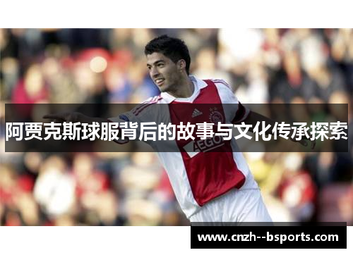 阿贾克斯球服背后的故事与文化传承探索 阿贾克斯球服背后的故事与文化传承探索