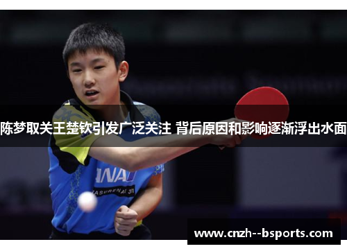 陈梦取关王楚钦引发广泛关注 背后原因和影响逐渐浮出水面 陈梦取关王楚钦引发广泛关注 背后原因和影响逐渐浮出水面