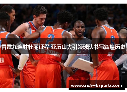 雷霆九连胜壮丽征程 亚历山大引领球队书写辉煌历史 雷霆九连胜壮丽征程 亚历山大引领球队书写辉煌历史