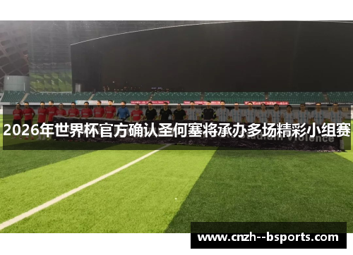 2026年世界杯官方确认圣何塞将承办多场精彩小组赛