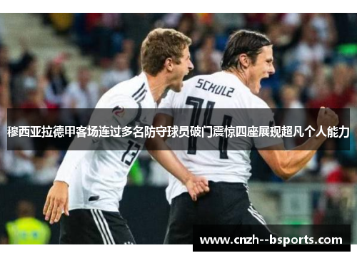 穆西亚拉德甲客场连过多名防守球员破门震惊四座展现超凡个人能力 穆西亚拉德甲客场连过多名防守球员破门震惊四座展现超凡个人能力