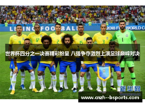 世界杯四分之一决赛精彩纷呈 八强争夺激烈上演足球巅峰对决 世界杯四分之一决赛精彩纷呈 八强争夺激烈上演足球巅峰对决