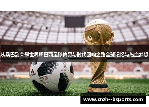 从桑巴到荣耀世界杯巴西足球传奇与时代回响之路全球记忆与热血梦想